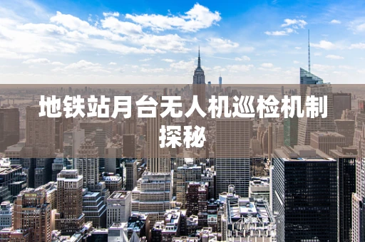 地铁站月台无人机巡检机制探秘