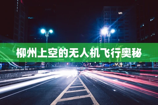 柳州上空的无人机飞行奥秘