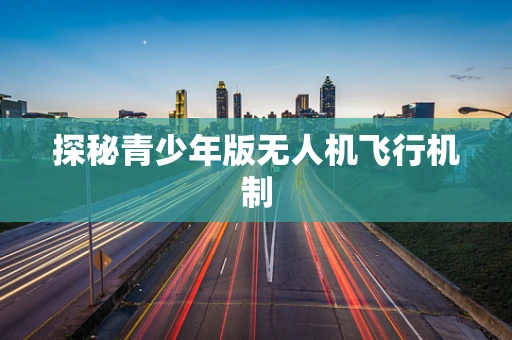 探秘青少年版无人机飞行机制
