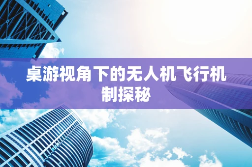 桌游视角下的无人机飞行机制探秘