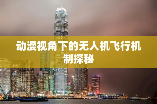 动漫视角下的无人机飞行机制探秘