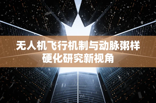 无人机飞行机制与动脉粥样硬化研究新视角