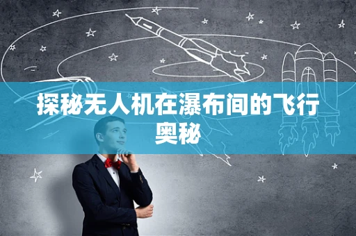 探秘无人机在瀑布间的飞行奥秘
