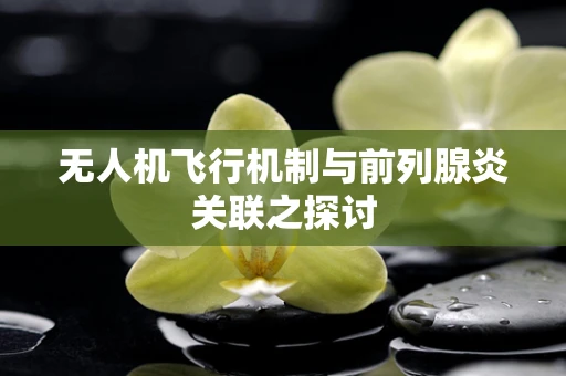 无人机飞行机制与前列腺炎关联之探讨