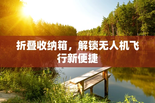 折叠收纳箱，解锁无人机飞行新便捷