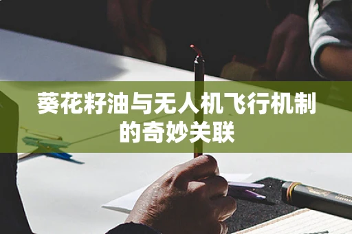 葵花籽油与无人机飞行机制的奇妙关联