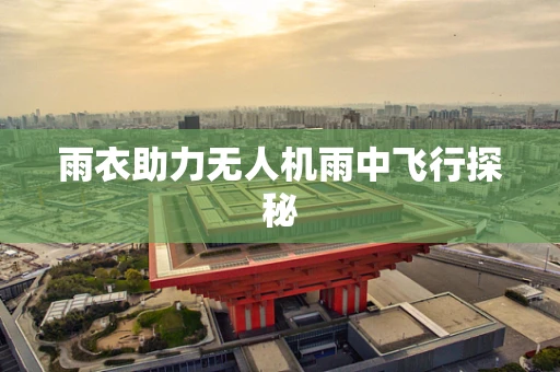 雨衣助力无人机雨中飞行探秘