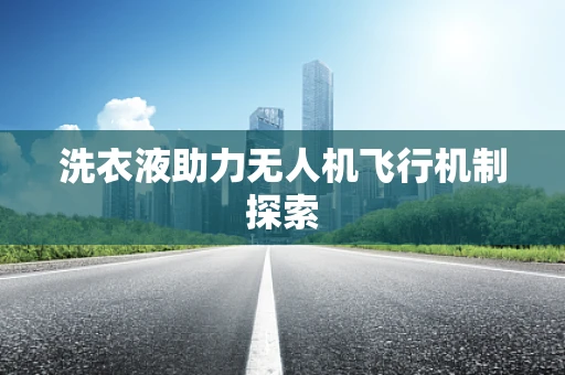 洗衣液助力无人机飞行机制探索