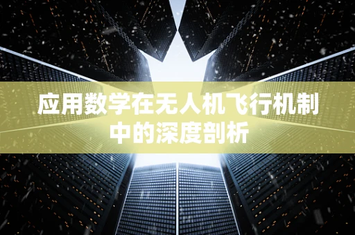 应用数学在无人机飞行机制中的深度剖析