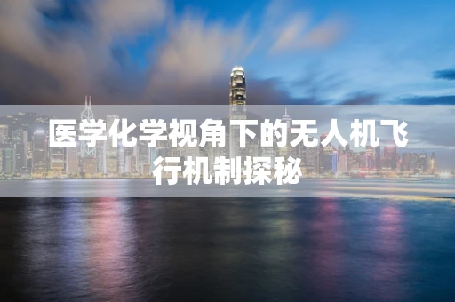 医学化学视角下的无人机飞行机制探秘