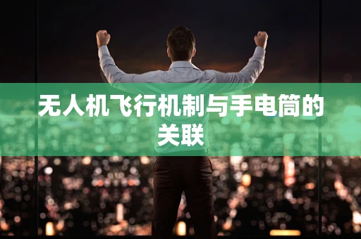 无人机飞行机制与手电筒的关联