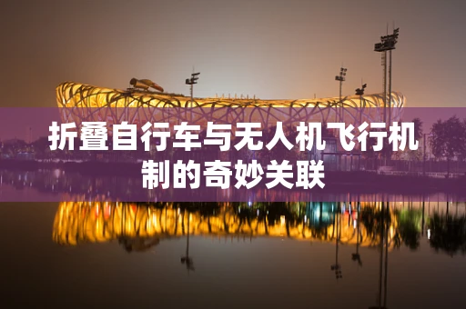 折叠自行车与无人机飞行机制的奇妙关联