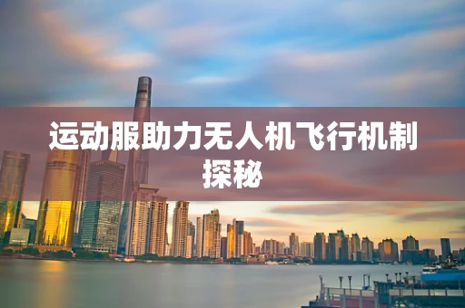 运动服助力无人机飞行机制探秘
